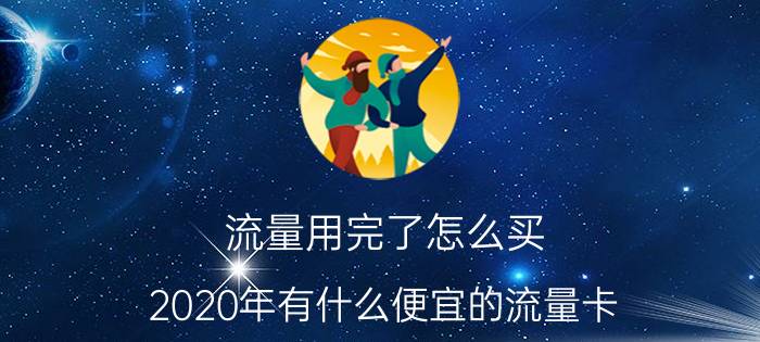 流量用完了怎么买 2020年有什么便宜的流量卡？